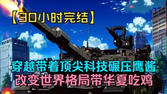 【30小时完结】男人带着顶尖科技穿越到抗战初期，直接碾压鹰酱暴打小樱花改变世界格局。