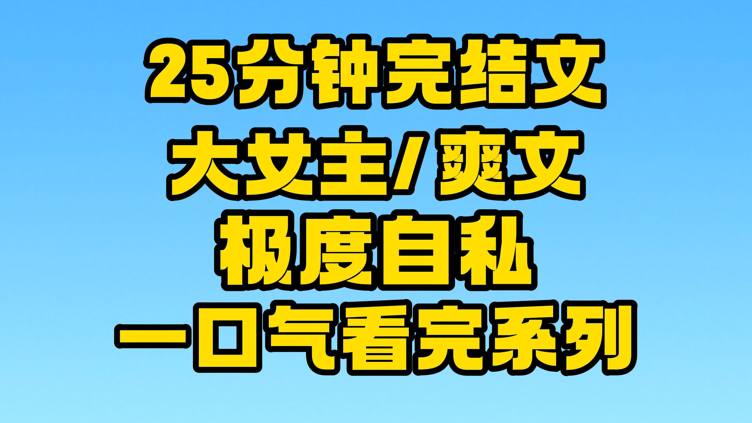 [图]【完结文】大女主/爽文全文25分钟已更新，一口气看完系列！~