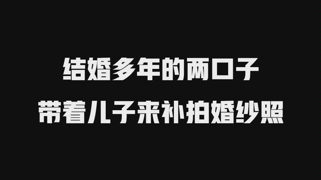 结婚多年的两口子带着儿子来补拍婚纱照哔哩哔哩bilibili