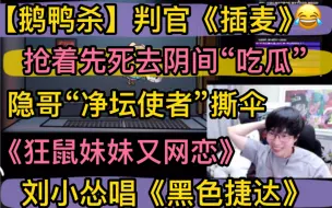 Tải video: 【鹅鸭杀】判官刘小怂唱《黑色捷达》，抢着先死去阴间“吃瓜”《狂鼠妹妹又网恋》，《插麦》隐哥净坛使者“撕伞”20231116聊天室御宅隐方山厨子狂鼠妹妹喜羊羊止苦