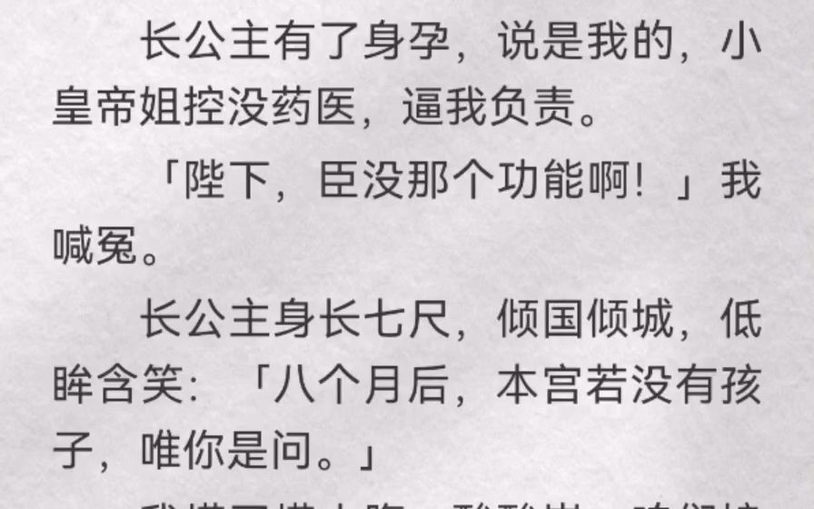 [图]长公主有了身孕，说是我的，小皇帝姐控没药医，逼我负责。「陛下，臣没那个功能啊！」我喊冤。长公主身长七尺，倾国倾城，低眸含笑：「八个月后，本宫若没有孩子，唯你是问