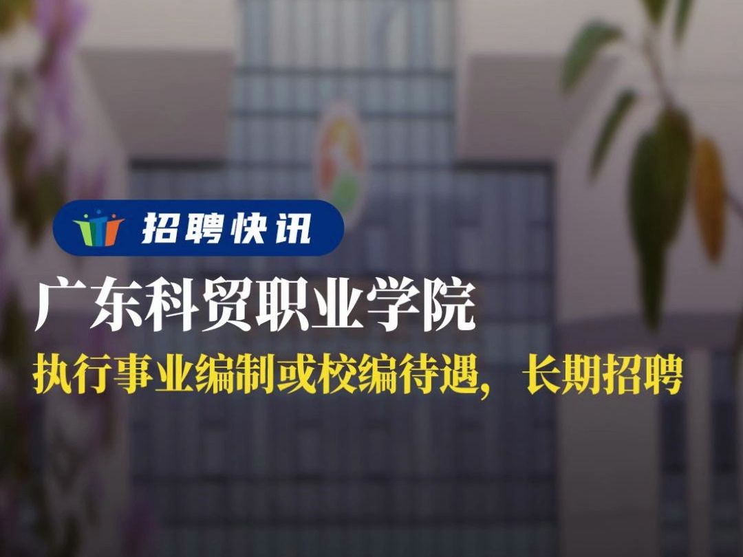 执行事业编制或校编待遇,长期招聘丨广东科贸职业学院丨招聘资讯丨高校人才网哔哩哔哩bilibili