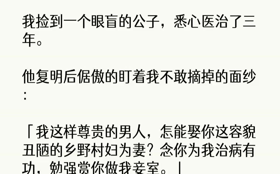 [图]我捡到一个眼盲的公子，悉心医治了三年。他复明后倨傲的盯着我不敢摘掉的面纱：「我这样尊贵的男人，怎能娶你这容貌丑陋的乡野...