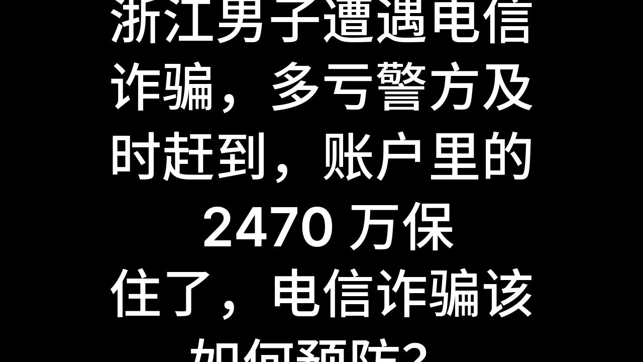 今日话题:浙江男子遭遇电信诈骗,多亏警方及时赶到,账户里的 2470 万保住了,电信诈骗该如何预防?哔哩哔哩bilibili