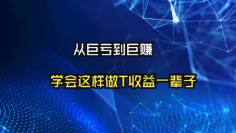 从巨亏到巨赚：我走了10年弯路，学会了这样的做T方法，很多人都不会，几分钟学会受益一辈子！