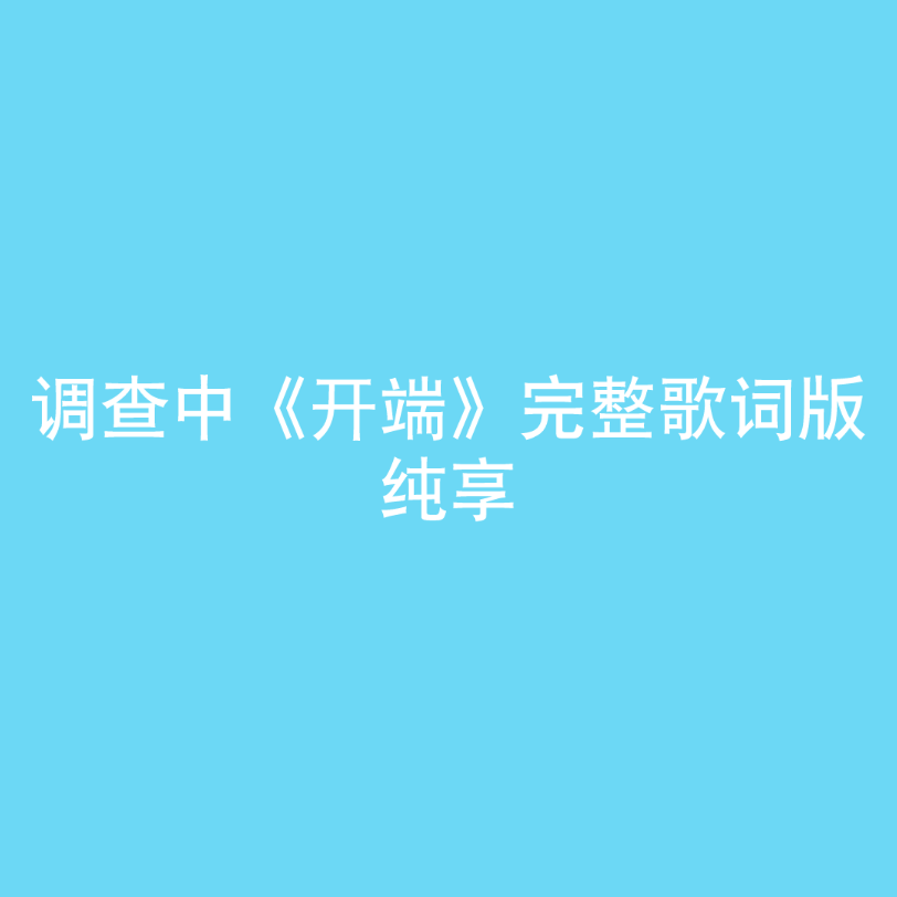 调查中《开端》完整歌词版 纯享