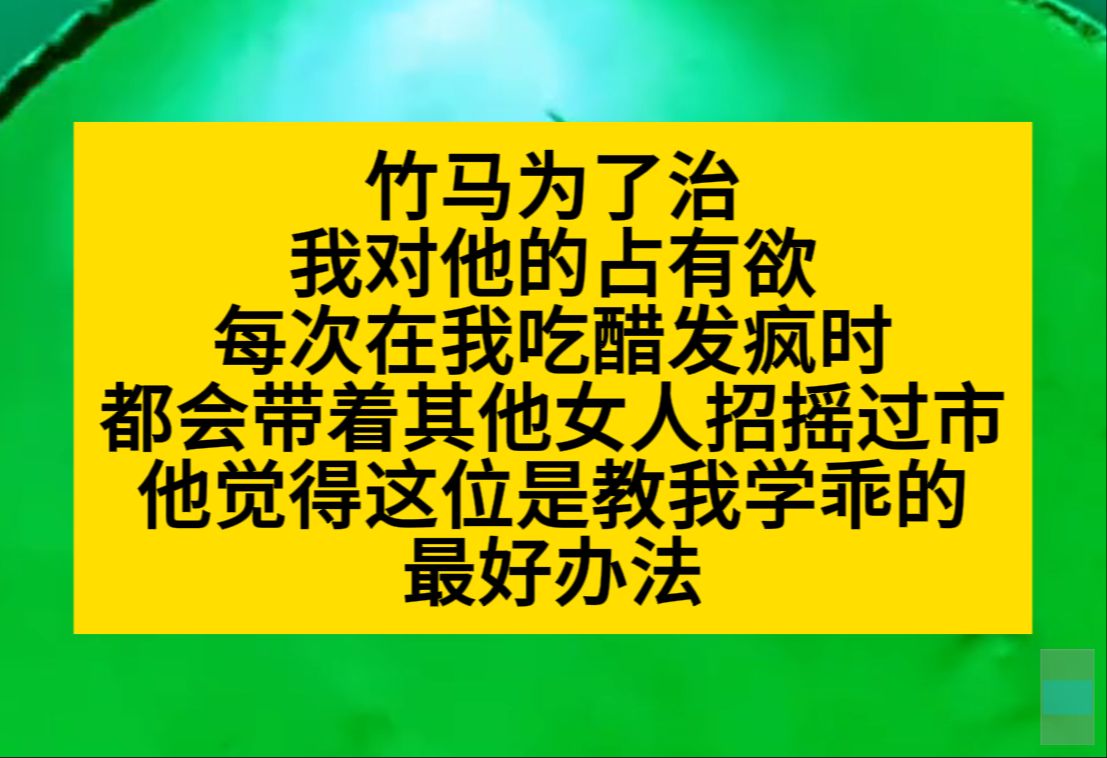 竹马为了治我对他的占有欲,每次在吃醋发疯时,就带着其他女人招摇过市……小说推荐哔哩哔哩bilibili