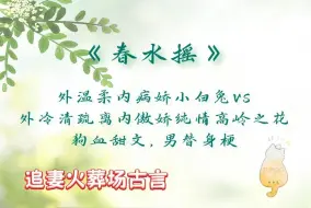 Download Video: 「追妻火葬场古言」《春水摇》by盛晚风：外温柔内病娇小白兔vs外冷清疏离内傲娇纯情高岭之花，狗血甜文，男替身梗