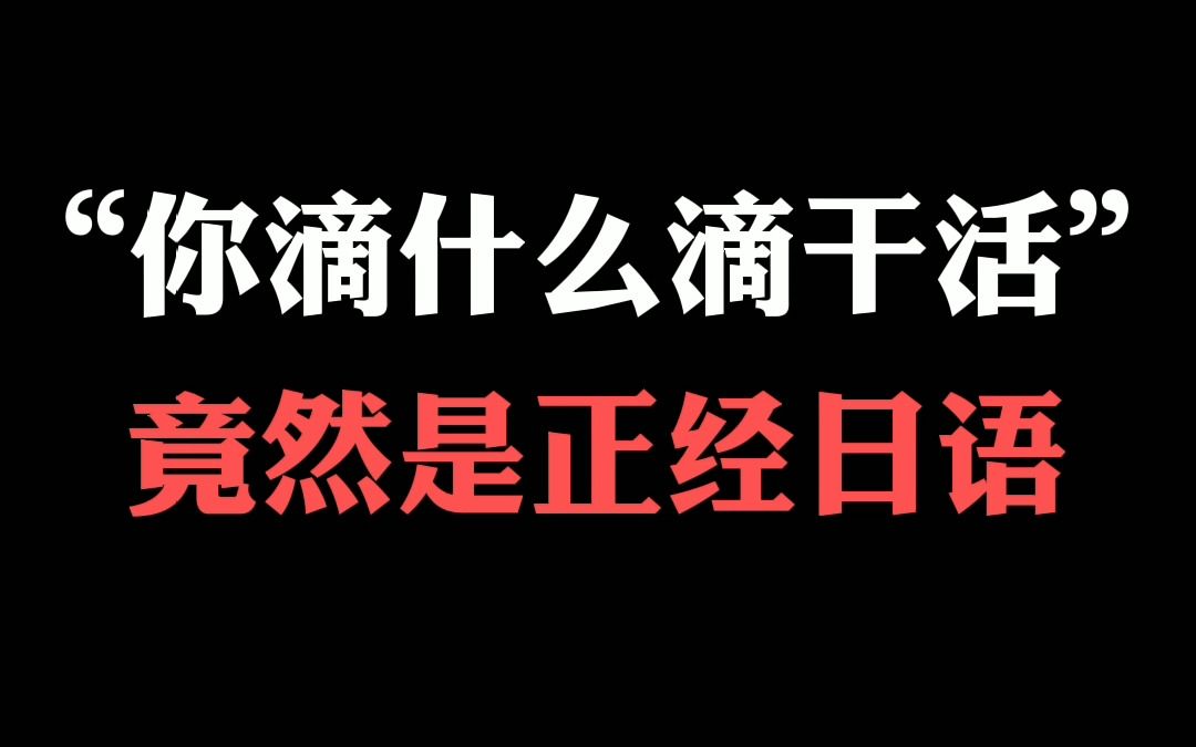 日语学习 | “你滴什么滴干活”竟然是正经日语?长见识了哔哩哔哩bilibili