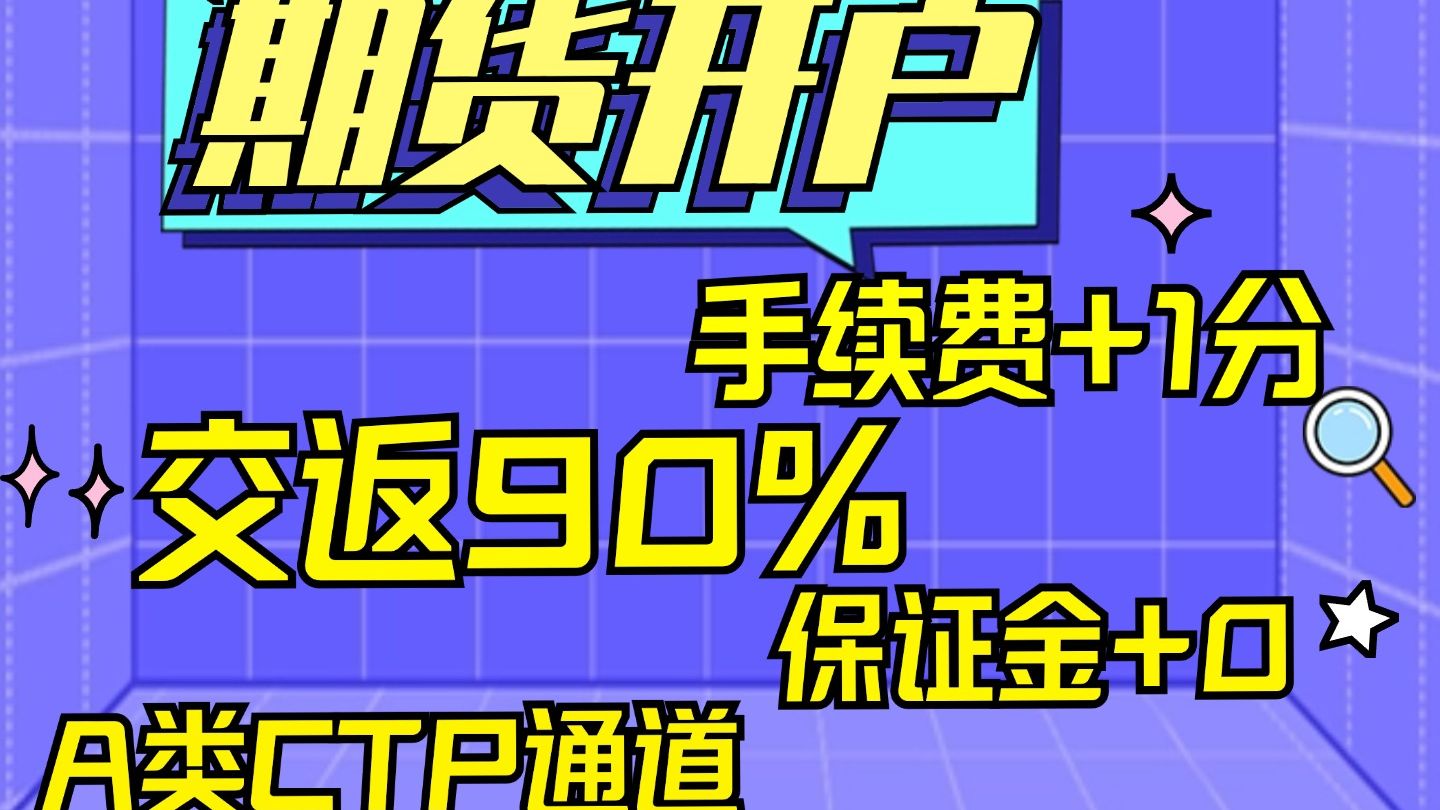 期货开户,如何申请手续费+1分,交返90%,保证金+0,CTP通道,专属客户经理1对1服务哔哩哔哩bilibili