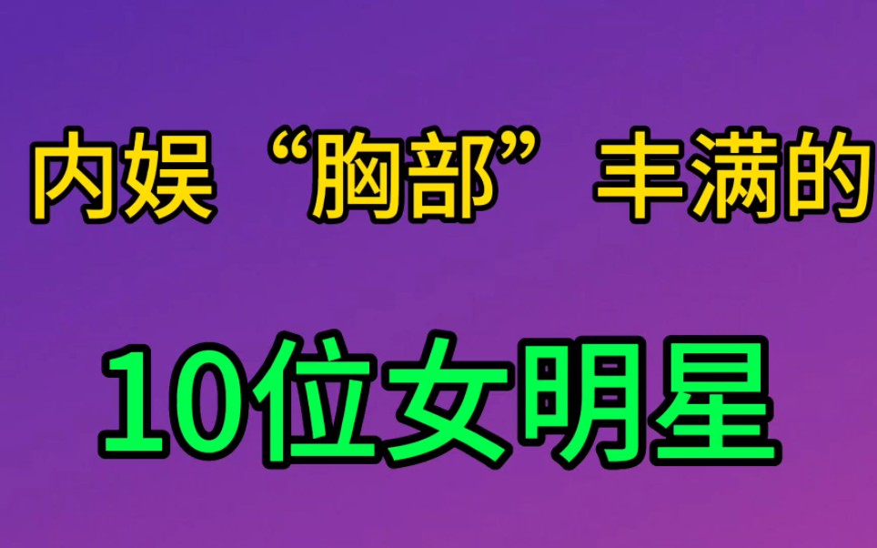 [图]内娱“胸部”丰满的10位女星，柳岩勉强上榜，你最喜欢谁？