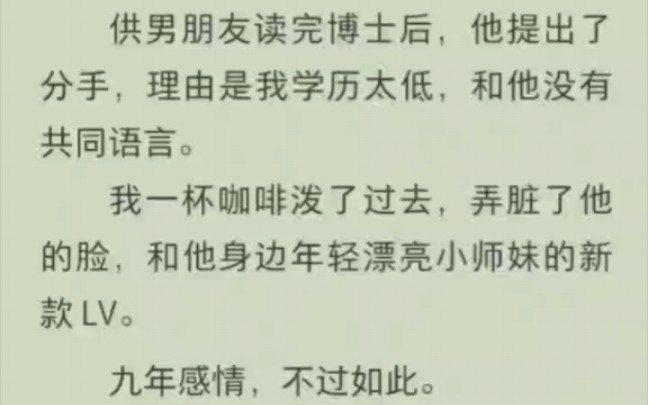 供男朋友读完博士后,他提出了分手,理由是我学历太低,和他没有共同语言我一杯咖啡泼了过去,弄脏了他的脸,和他身边年轻漂亮小师妹的新款 LV九...