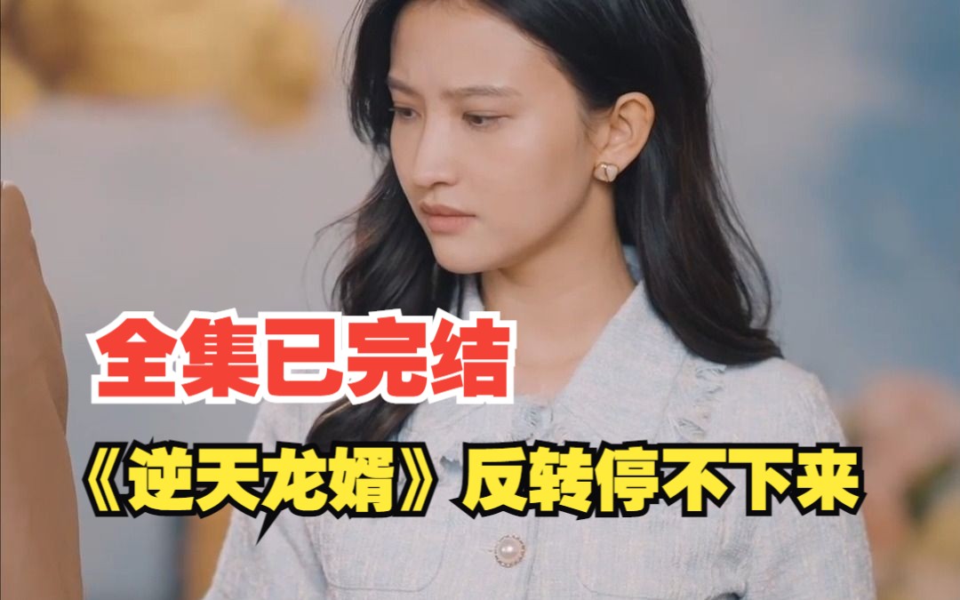 [图]热门短剧《逆天龙婿》反转停不了，根本停不了 一口气看完高清全集（去除开头，片尾）