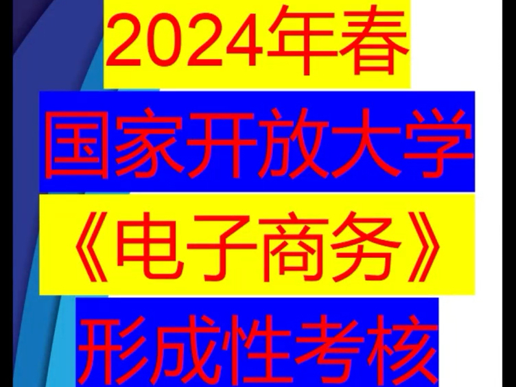 2024年春季国家开放大学《电子商务》形成性考核参考资料!还有不到一个月时间同学们抓紧时间有需要的认真观看视频哔哩哔哩bilibili