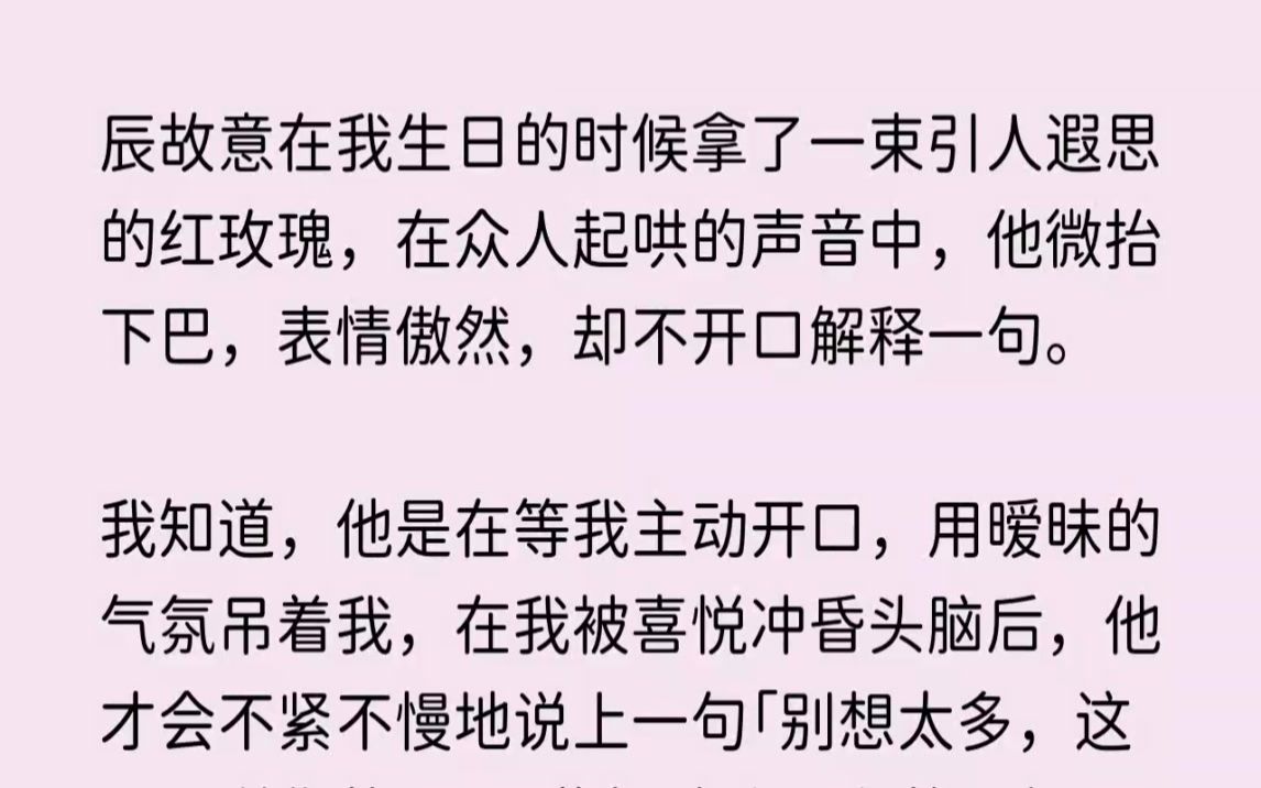 (全文已完结)江辰故意在我生日的时候拿了一束引人遐思的红玫瑰,在众人起哄的声音中,他微抬下巴,表情傲然,却不开口解释一句.我知道,他是在...