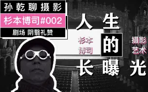 Download Video: 杉本博司#002：人生是一次长长的曝光（剧场 阴翳礼赞）｜孙乾聊摄影