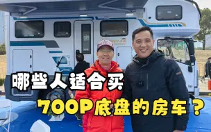 Download Video: 什么样的人适合买700P底盘的房车？这个车友很有代表性