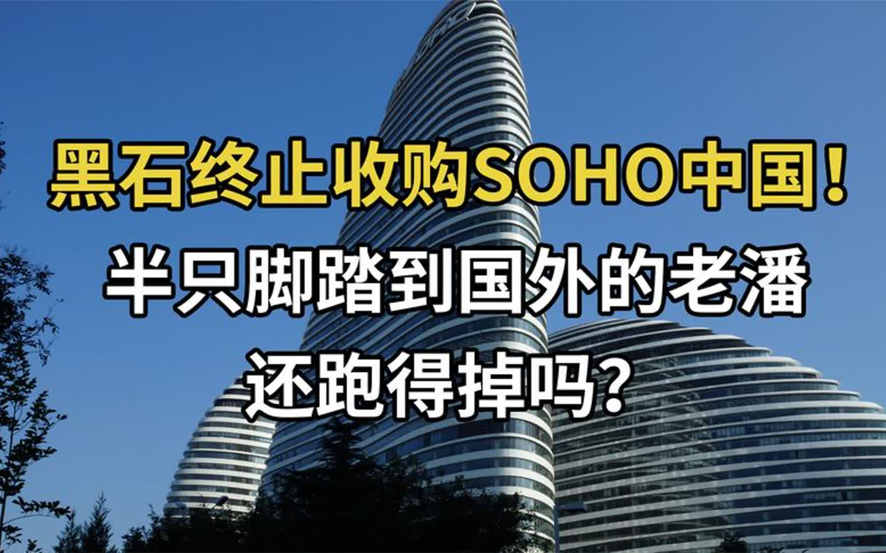 黑石终止收购SOHO,半只脚踏到国外的老潘,还跑得掉吗?哔哩哔哩bilibili