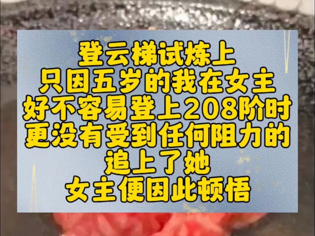 登云梯试炼上 只因五岁的我在女主 好不容易登上208阶时 更没有受到任何阻力的 追上了她 女主便因此顿悟哔哩哔哩bilibili