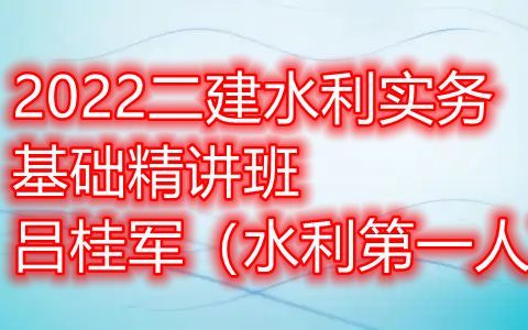 [图]（全网最火）二建-二级建造师-水利实务-基础精讲班-吕桂军（水利第一人）