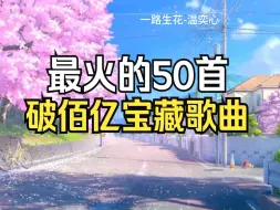 Download Video: 最火的50首破亿宝藏歌曲，一口气带你听完！你都听过吗？