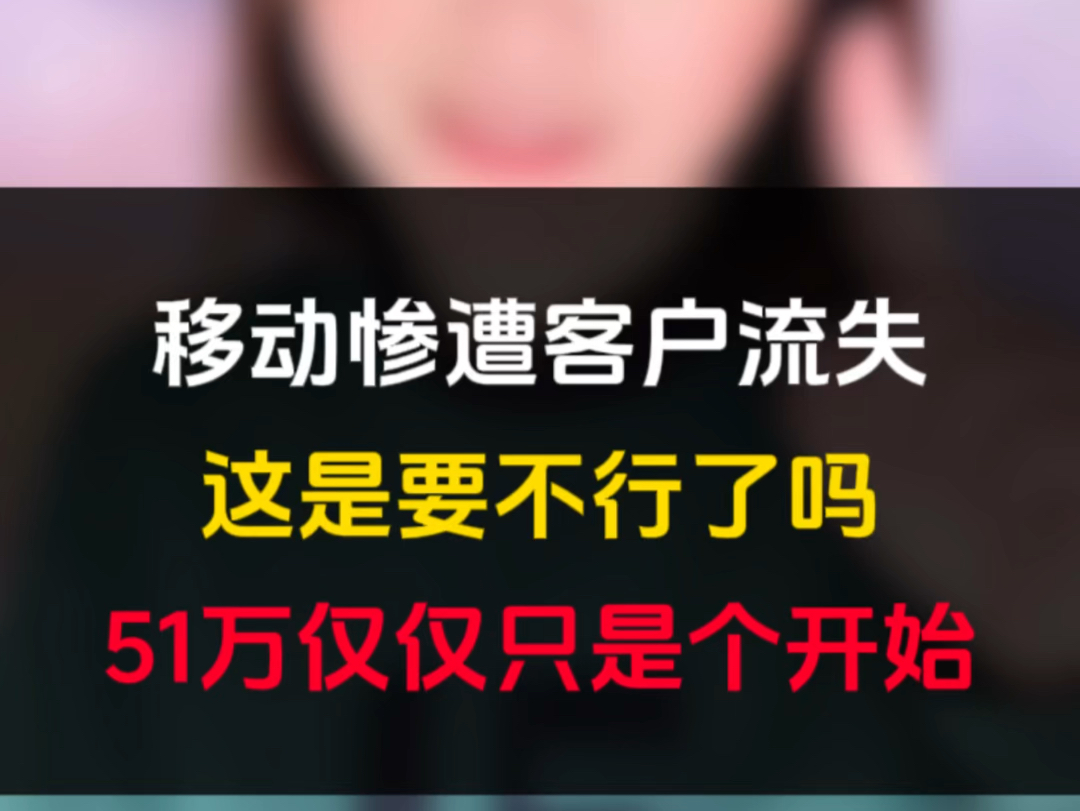 移动惨遭客户流失,这是要不行了吗?51万仅仅只是个开始!