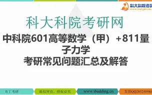 下载视频: 【科大科院考研网】中科院601高等数学（甲）+811量子力学 考研常见问题汇总及解答