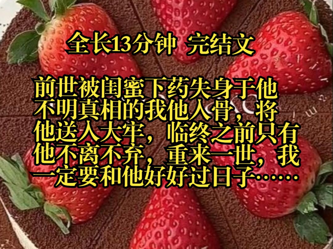 【完结文】前世被闺蜜下药失身于他 不明真相的我他入骨,将 他送入大牢,临终之前只有 他不离不弃,重来一世,我 一定要和他好好过日子……哔哩哔哩...