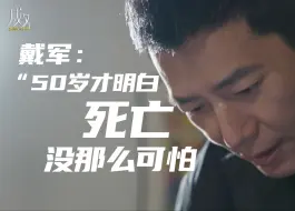 Download Video: 戴军：50岁才突然活明白，死没那么可怕，那边亲人更多