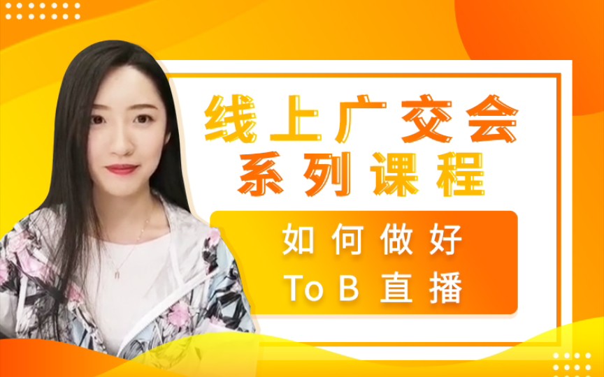 【广交会系列课程.03】如何做好 to B 直播哔哩哔哩bilibili