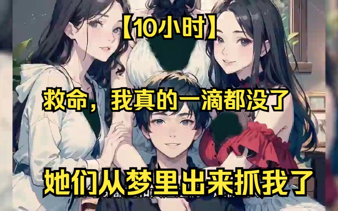 [图]【10小时】《救命，她们从梦里出来抓我了！》我获得的是梦境系统，每晚都在忙着梦里拯救各类大姐姐