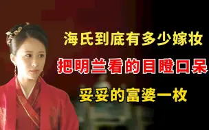 Download Video: 海氏的嫁妆到底有多少？能把明兰看的目瞪口呆，妥妥的富婆一枚