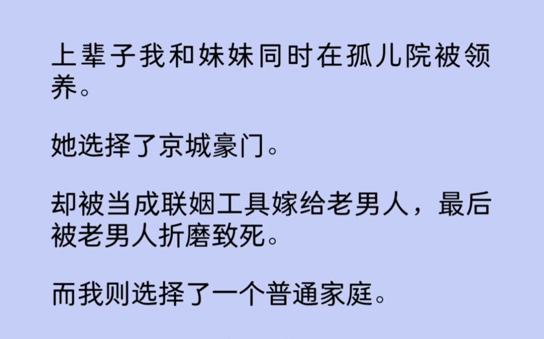 (全文)上辈子我和妹妹同时在孤儿院被领养.她选择了京城豪门.却被当成联姻工具嫁给老男人,最后被老男人折磨致死.而我则选择了一个普通家庭……...