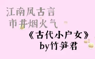 Download Video: 《古代小户女》by竹笋君 青梅竹马cp 江南风古言 市井烟火气