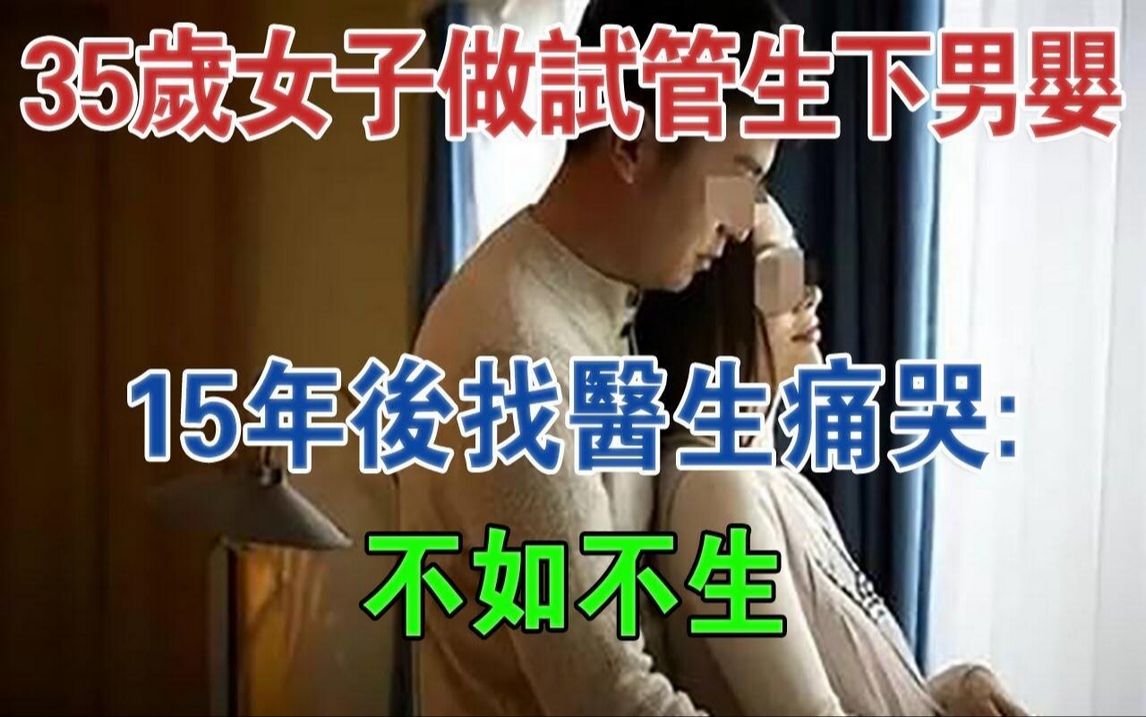 深圳35岁女子做试管生下男婴,15年后找医生痛哭:不如不生#大案纪实#刑事案件#案件解说哔哩哔哩bilibili