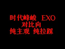 Download Video: 时代峰峻vsEXO   对比向  纯主观  纯拉踩