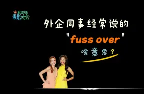 Download Video: 外企同事常说的“fuss over”是什么意思？