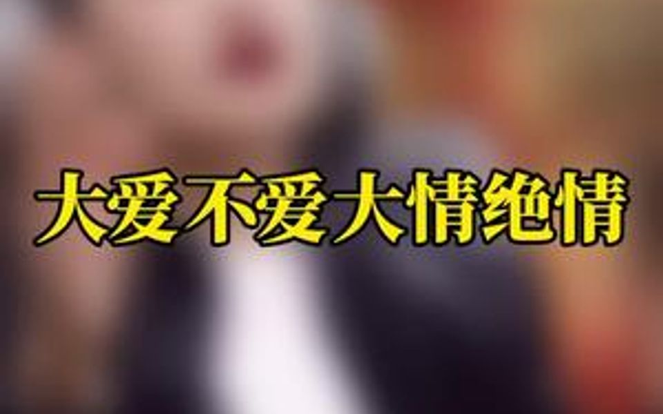 大爱不爱 大情绝情哔哩哔哩bilibili