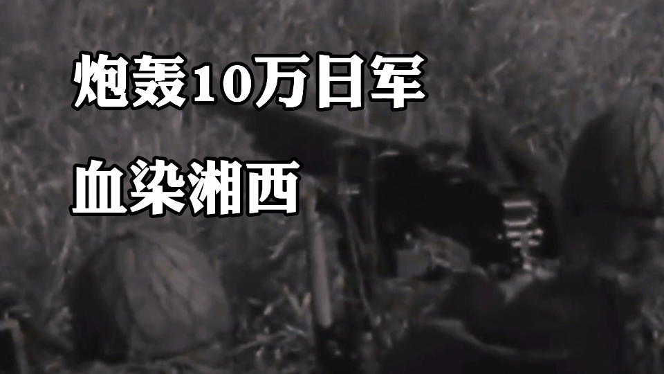 湘西会战02:何应钦炮轰10万日军,血染湘西,报割地之仇.哔哩哔哩bilibili