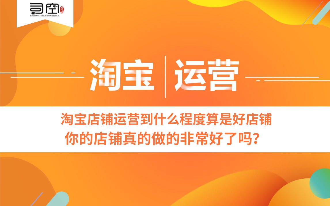 淘宝店铺运营到什么程度算是好店铺,你的店铺真的做的非常好吗?哔哩哔哩bilibili