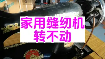 Tải video: 家用缝纫机转不动，转到某个点卡住不动