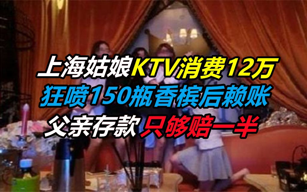 上海姑娘KTV消费12万,狂喷150瓶香槟后赖账,父亲存款只够赔一半哔哩哔哩bilibili