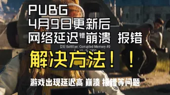 Download Video: PUBG  4月9日更新后网络延迟报错崩溃解决方法