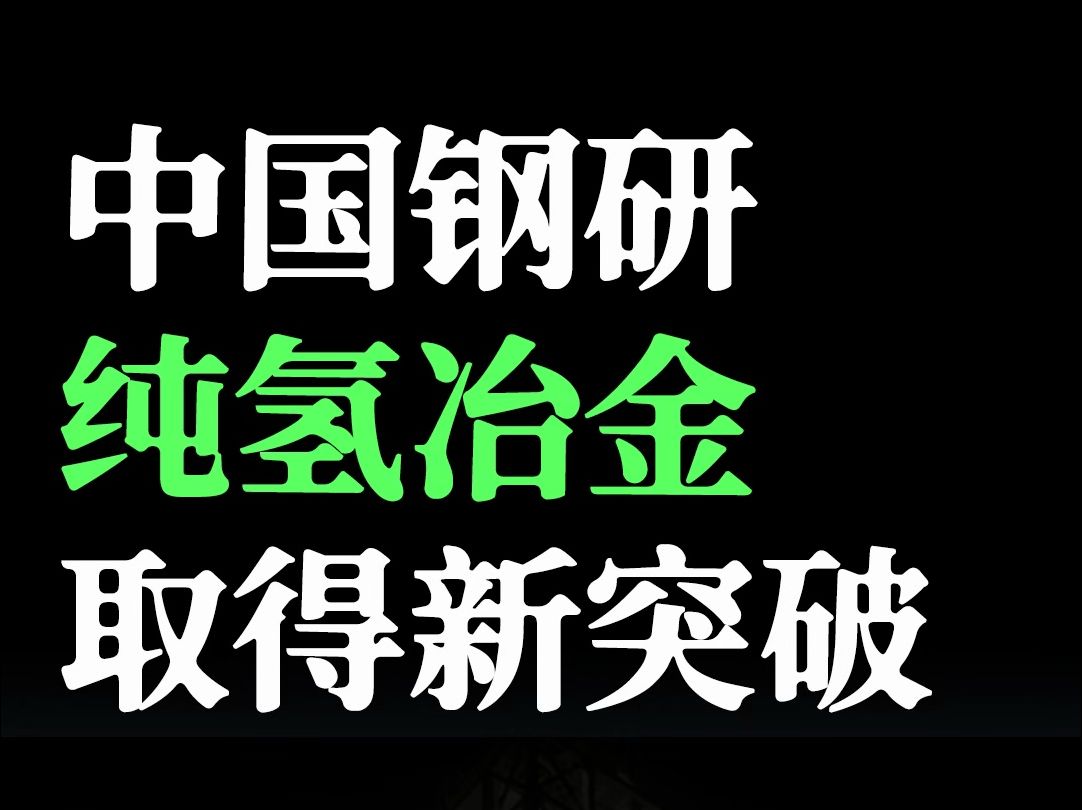 氢能|中国钢研纯氢冶金取得新突破哔哩哔哩bilibili