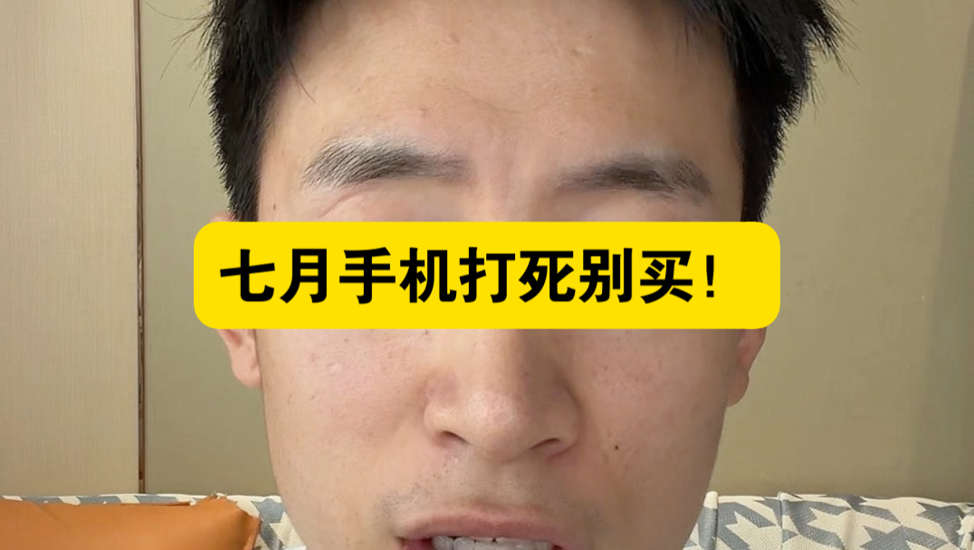 7月手机先别买!近期这三个时间便宜很多未来3个月的购买时机有这3个!
