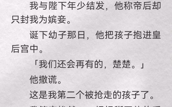 我与陛下年少结发,他称帝后却只封我为嫔妾.诞下幼子那日,他把孩子抱进皇后宫中.「我们还会再有的,楚楚」他撒谎.这是我第二个被抢走的孩子了....