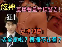 Download Video: 【炫神】直播看皇片被警告怒喷超管：活全家了？直播不让看皇片！b站一哥太狂了！