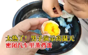 Download Video: 男子演示高温天密闭汽车里蒸鸡蛋：提醒提醒家长，别把小孩关车里