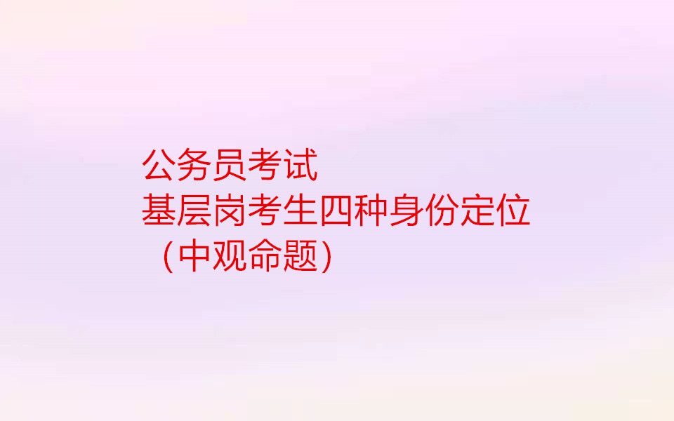 【公务员考试】基层岗考生四种身份定位(中观命题)哔哩哔哩bilibili