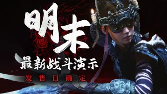 最新战斗实机演示《明末 渊虚之羽》发售确定